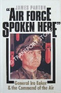 Air Force Spoken Here - General Ira Eaker and the Command of the Air by PARTON, James